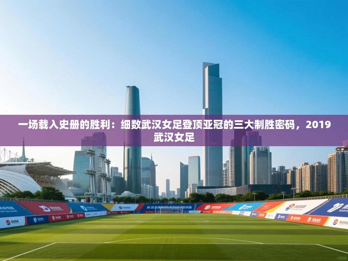 一场载入史册的胜利:细数武汉女足登顶亚冠的三大制胜密码,2019武汉女足 第1张