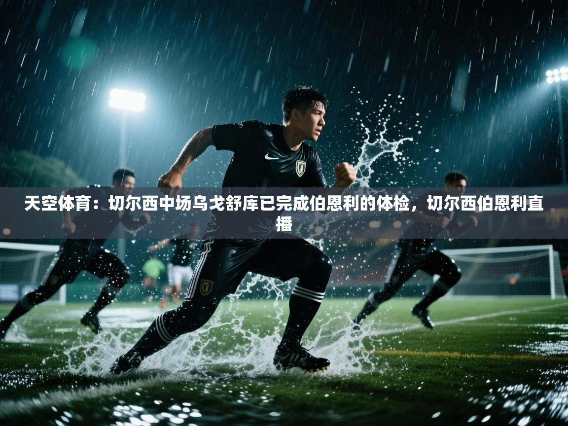 天空体育：切尔西中场乌戈舒库已完成伯恩利的体检，切尔西伯恩利直播