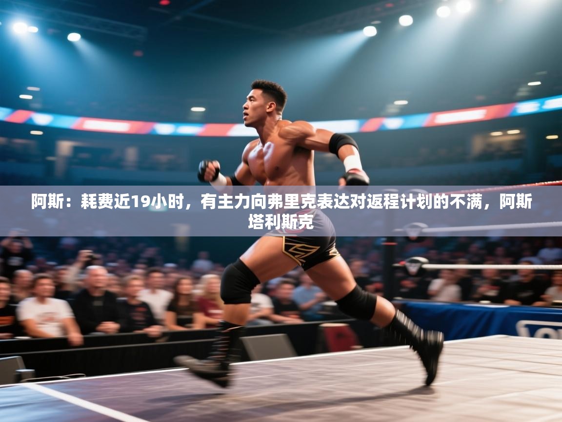 阿斯：耗费近19小时，有主力向弗里克表达对返程计划的不满，阿斯塔利斯克  第1张