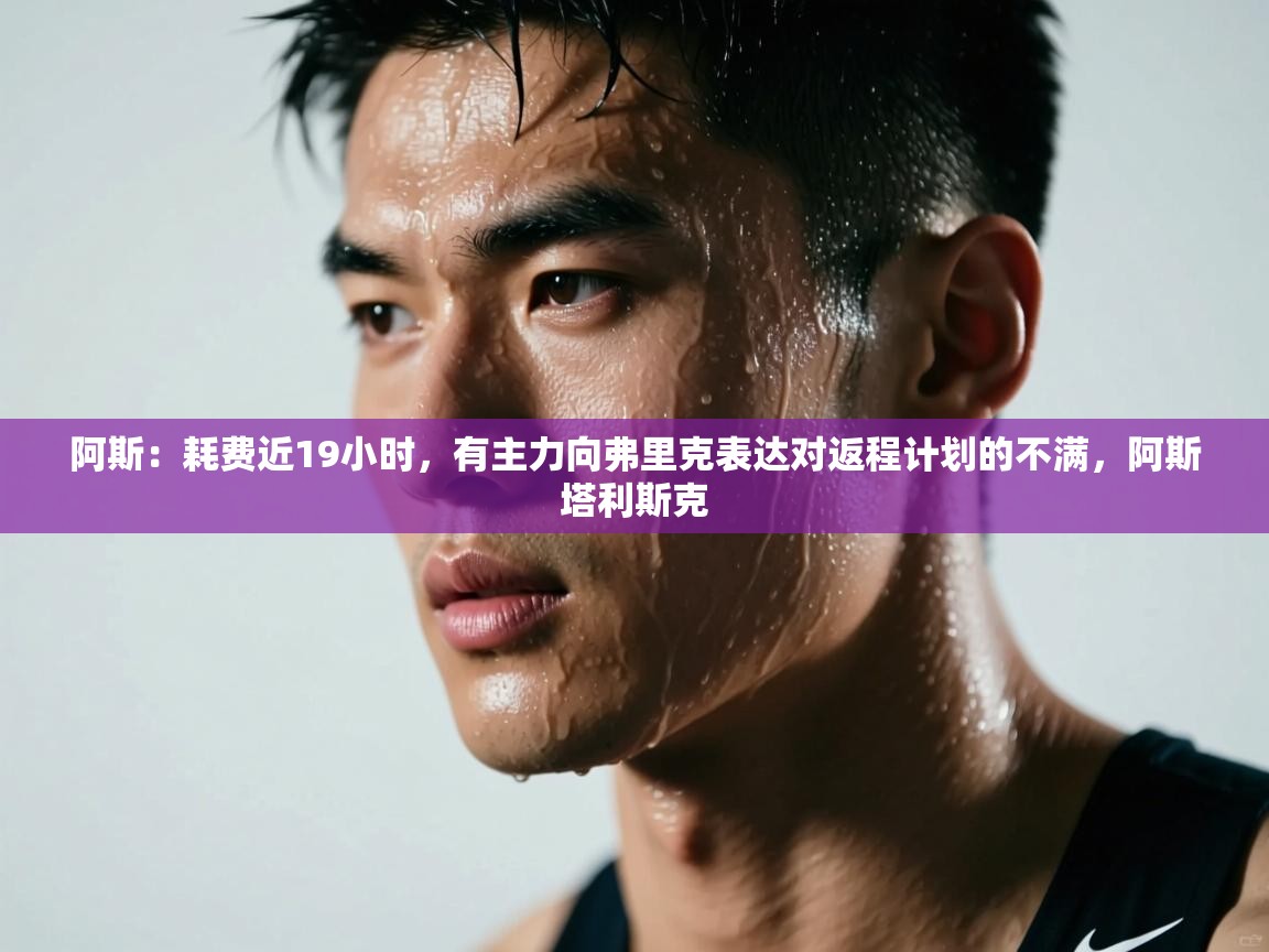 阿斯：耗费近19小时，有主力向弗里克表达对返程计划的不满，阿斯塔利斯克  第2张