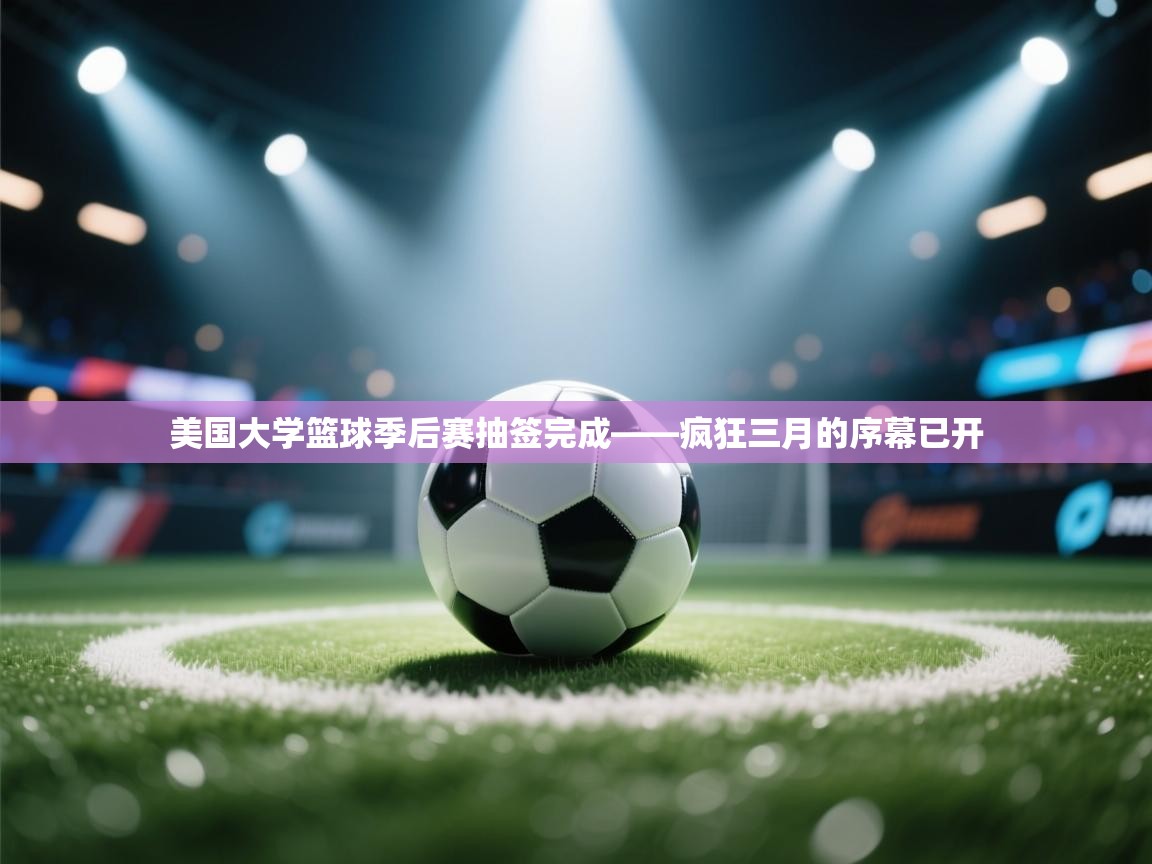 美国大学篮球季后赛抽签完成——疯狂三月的序幕已开  第2张